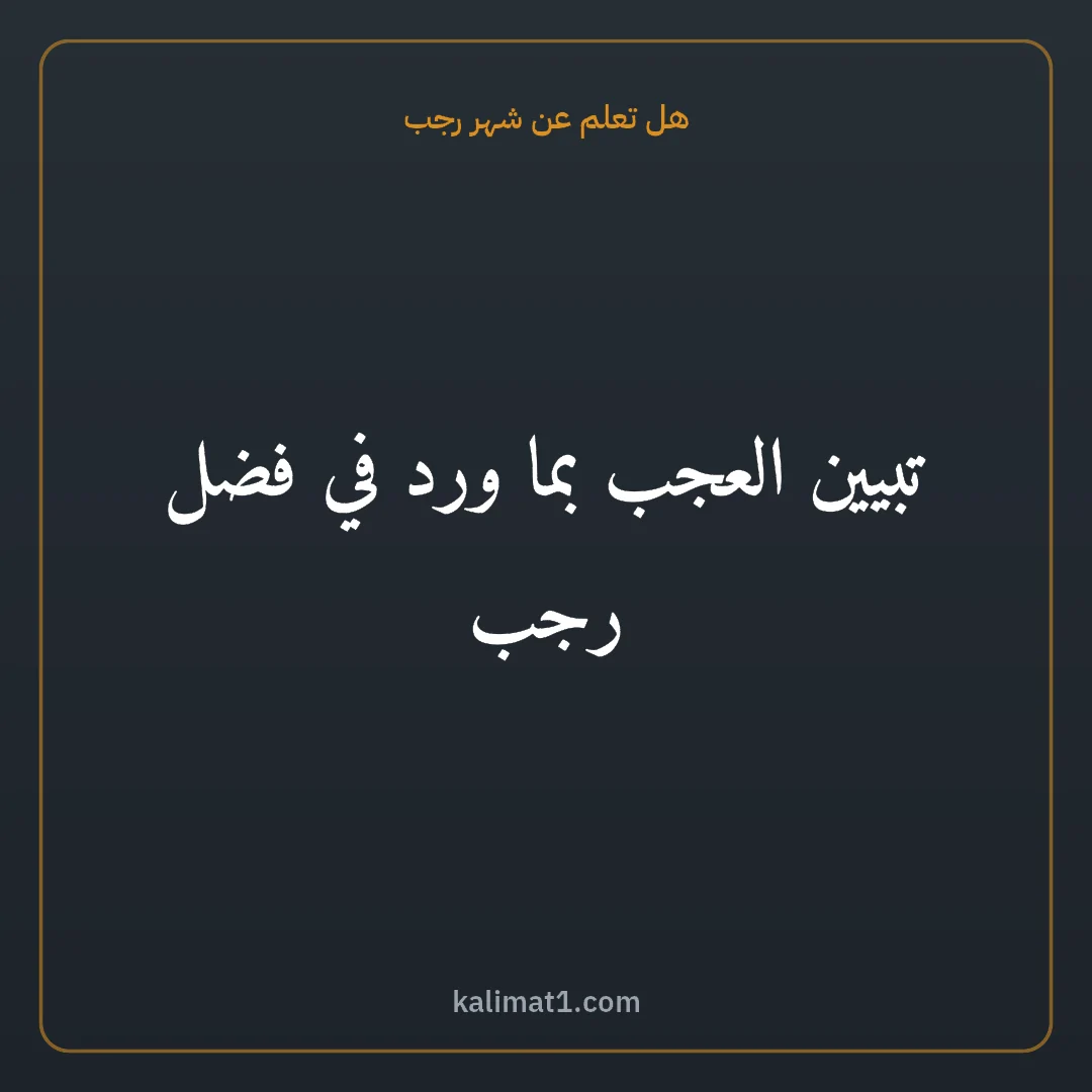 هل تعلم عن شهر رجب: تبيين العجب بما ورد في فضل رجب