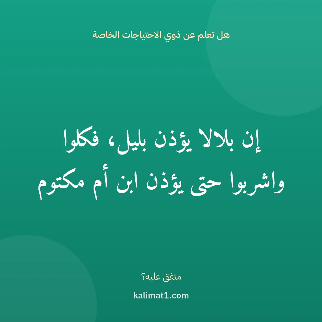 هل تعلم عن ذوي الاحتياجات الخاصة: إن بلالا يؤذن بليل، فكلوا واشربوا حتى يؤذن ابن أم مكتوم