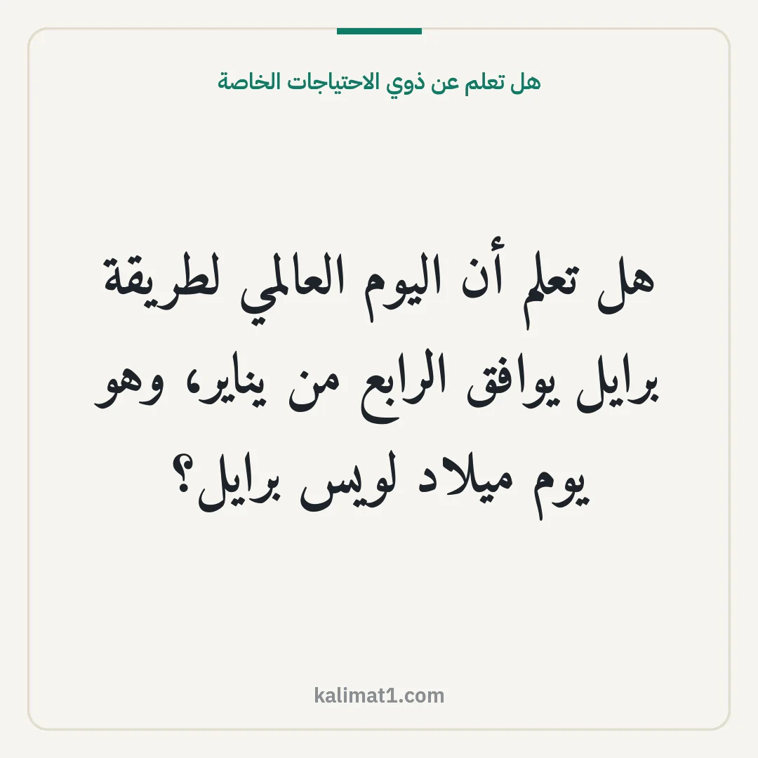 هل تعلم عن ذوي الاحتياجات الخاصة: هل تعلم أن اليوم العالمي لطريقة برايل يوافق الرابع من يناير، وهو يوم ميلاد لويس برايل؟