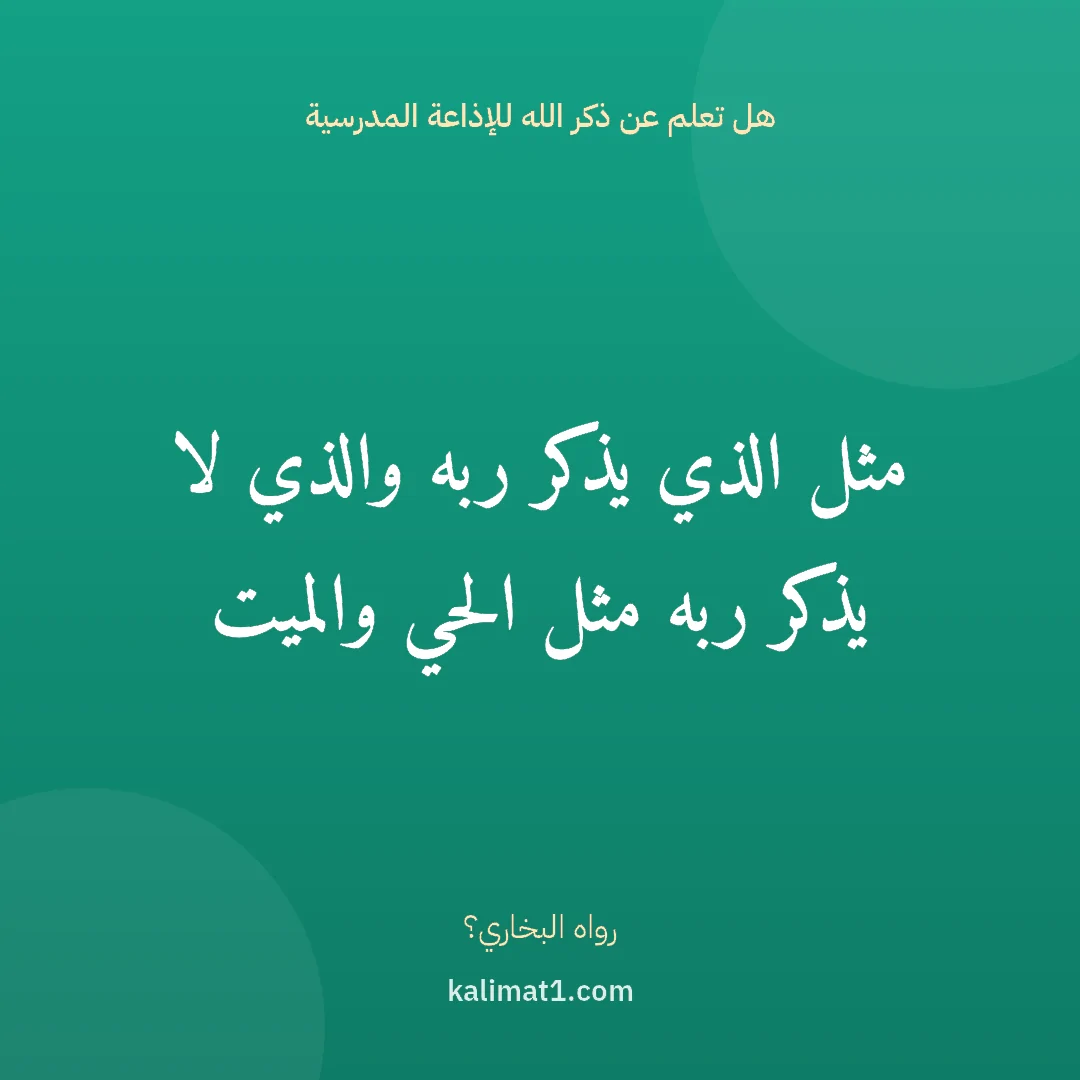 هل تعلم عن ذكر الله للإذاعة المدرسية: مثل الذي يذكر ربه والذي لا يذكر ربه مثل الحي والميت