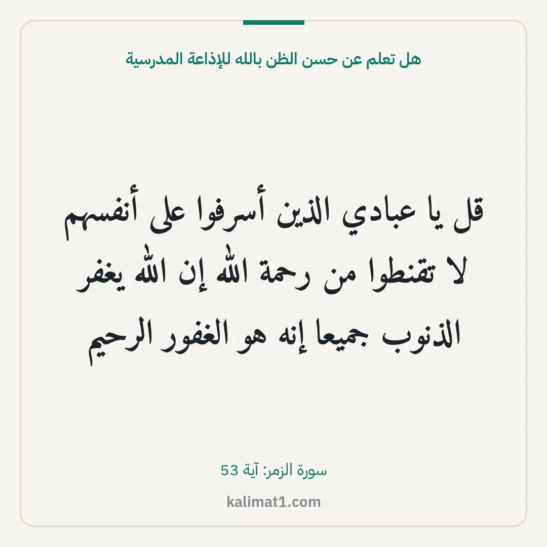 هل تعلم عن حسن الظن بالله للإذاعة المدرسية: قل يا عبادي الذين أسرفوا على أنفسهم لا تقنطوا من رحمة الله إن الله يغفر الذنوب جميعا إنه ه...