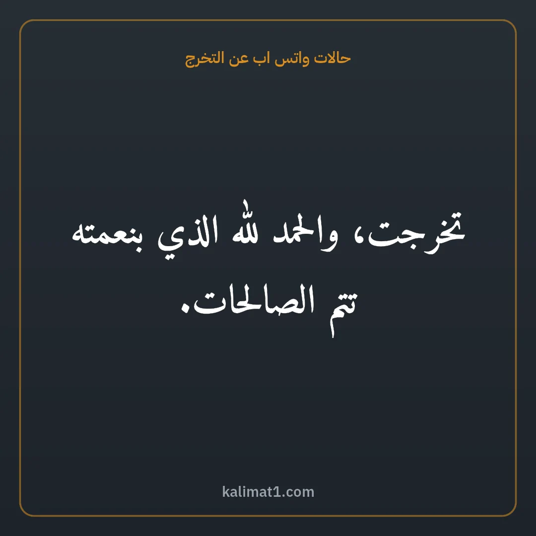 حالات واتس اب عن التخرج: تخرجت، والحمد لله الذي بنعمته تتم الصالحات.