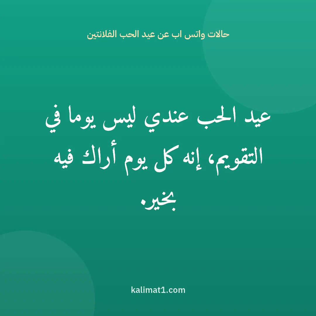 حالات واتس اب عن عيد الحب الفلانتين: عيد الحب عندي ليس يوما في التقويم، إنه كل يوم أراك فيه بخير.