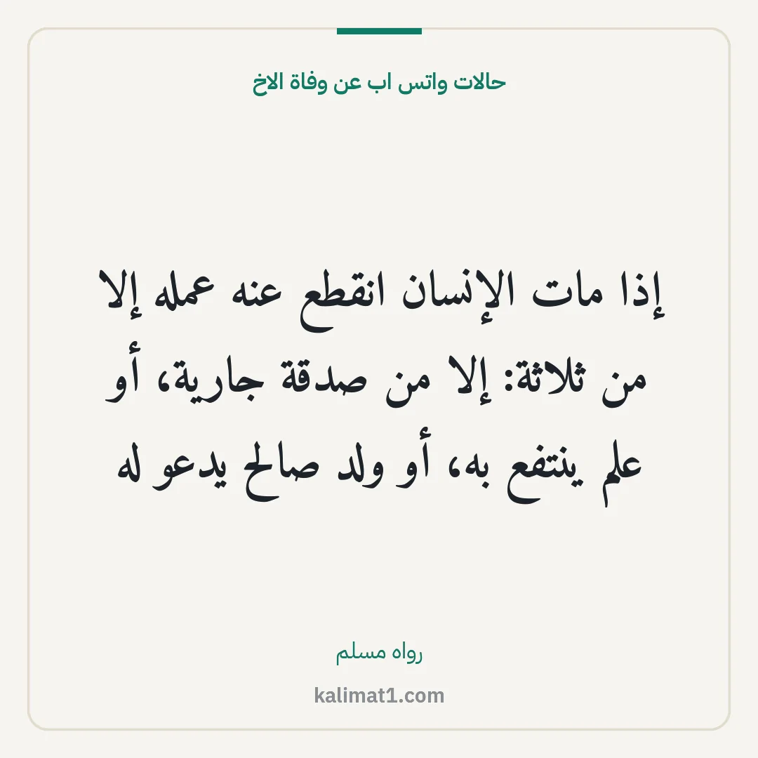 حالات واتس اب عن وفاة الاخ: إذا مات الإنسان انقطع عنه عمله إلا من ثلاثة: إلا من صدقة جارية، أو علم ينتفع به، أو ولد صا...