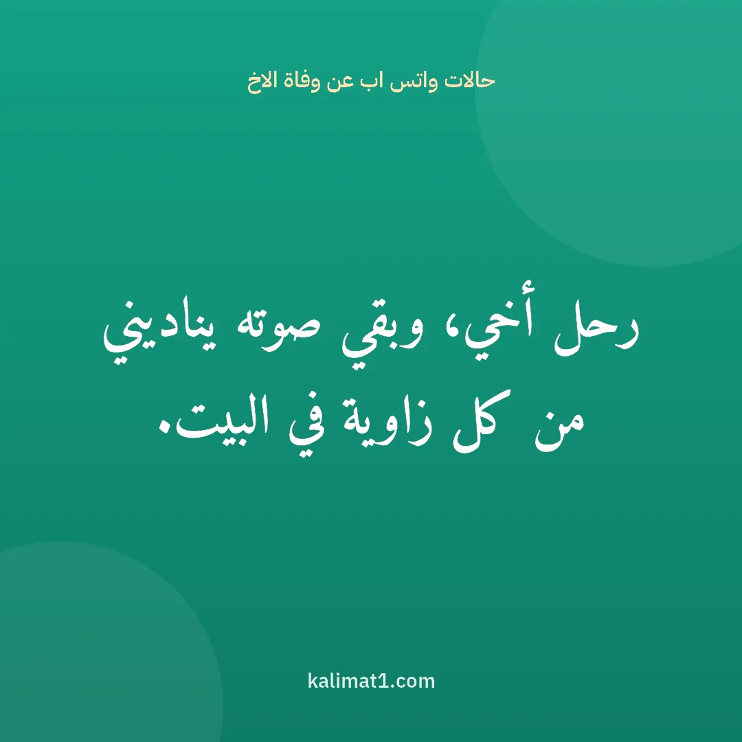 حالات واتس اب عن وفاة الاخ: رحل أخي، وبقي صوته يناديني من كل زاوية في البيت.