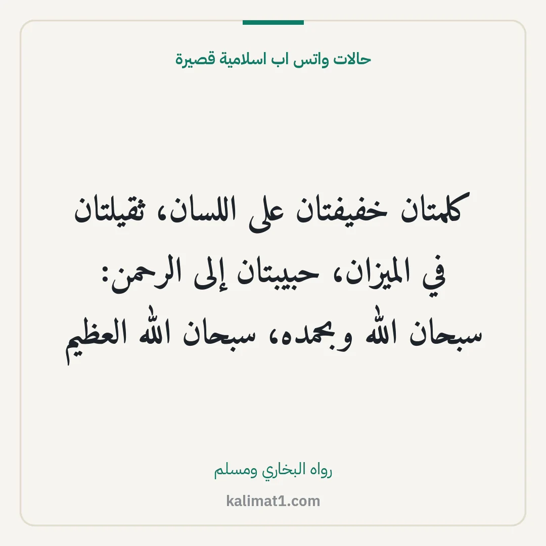حالات واتس اب اسلامية قصيرة: كلمتان خفيفتان على اللسان، ثقيلتان في الميزان، حبيبتان إلى الرحمن: سبحان الله وبحمده، سبحا...