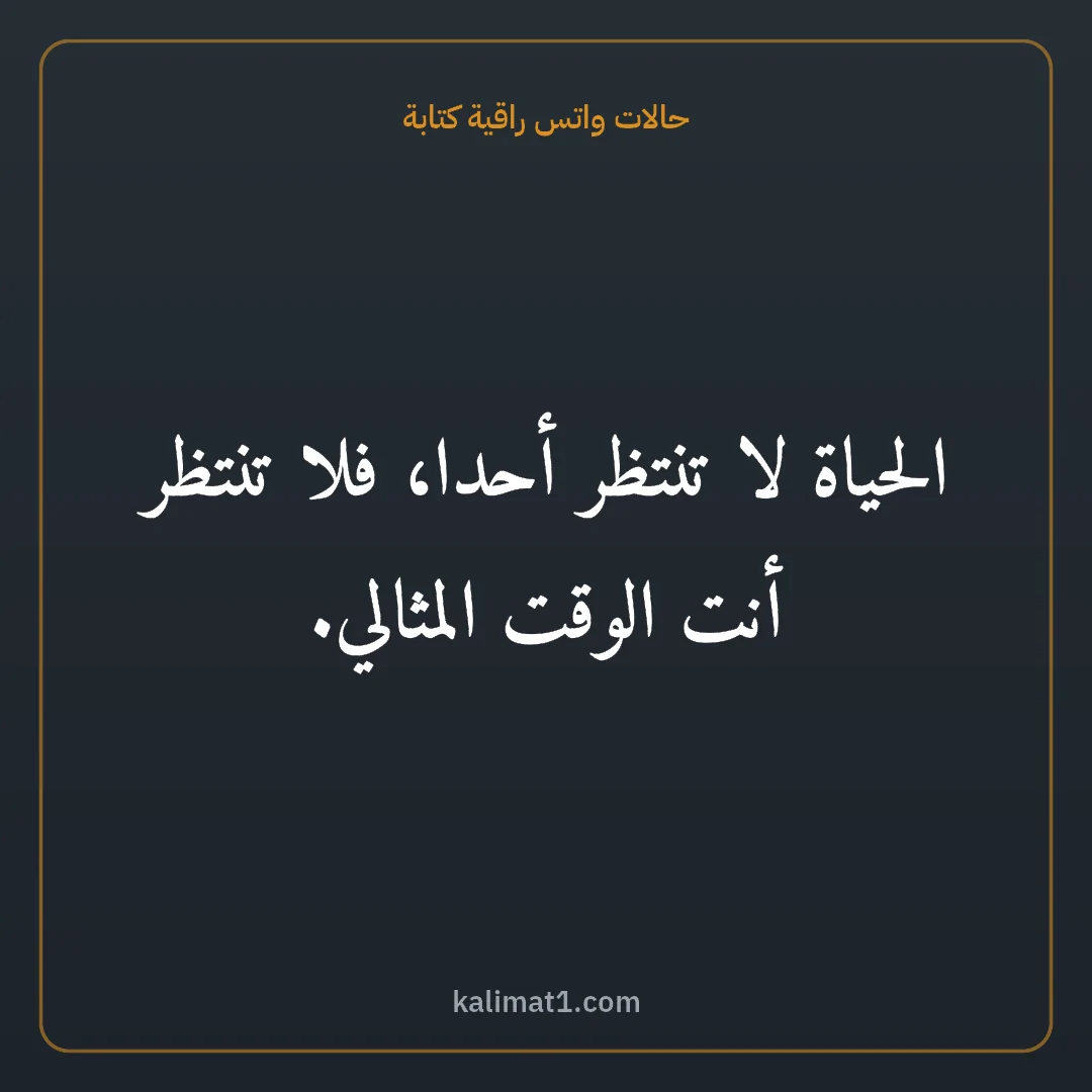 حالات واتس راقية كتابة: الحياة لا تنتظر أحدا، فلا تنتظر أنت الوقت المثالي.