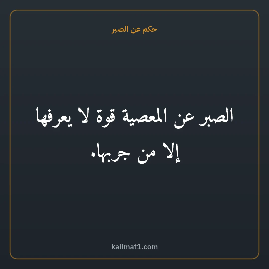حكم عن الصبر: الصبر عن المعصية قوة لا يعرفها إلا من جربها.