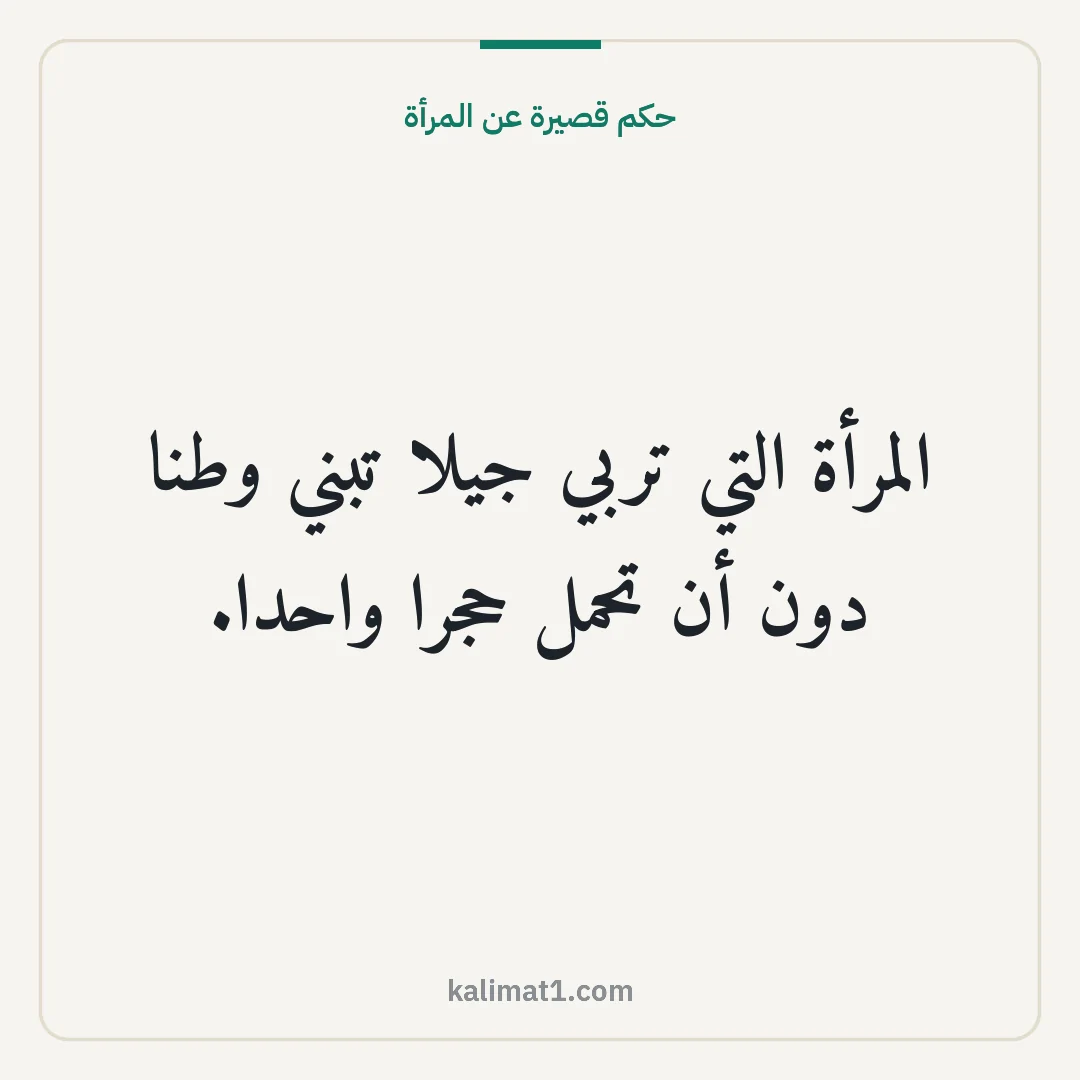 حكم قصيرة عن المرأة: المرأة التي تربي جيلا تبني وطنا دون أن تحمل حجرا واحدا.