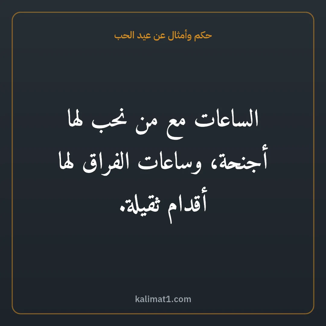 حكم وأمثال عن عيد الحب: الساعات مع من نحب لها أجنحة، وساعات الفراق لها أقدام ثقيلة.