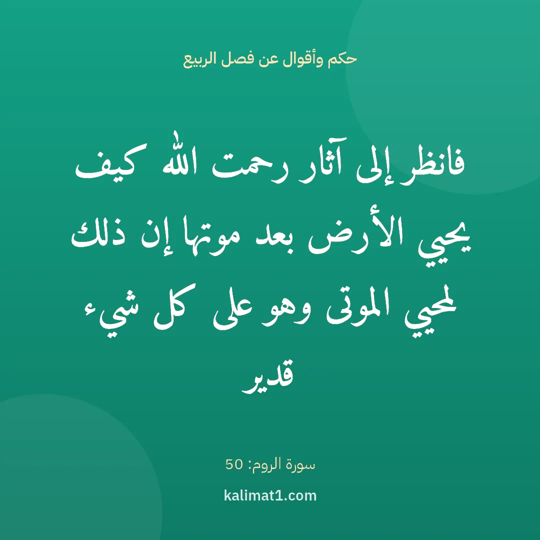 حكم وأقوال عن فصل الربيع: فانظر إلى آثار رحمت الله كيف يحيي الأرض بعد موتها إن ذلك لمحيي الموتى وهو على كل شيء قدير
