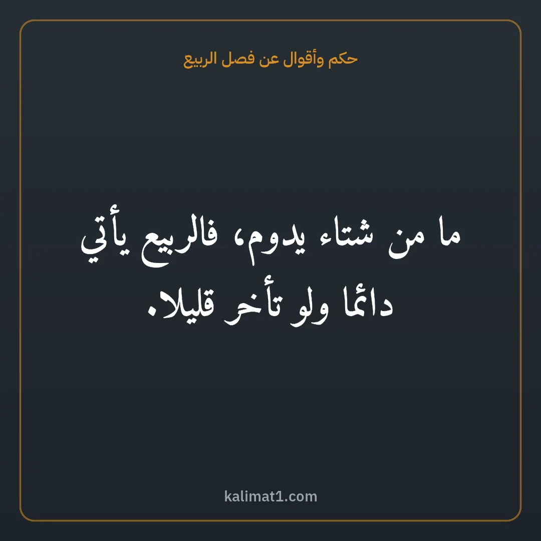 حكم وأقوال عن فصل الربيع: ما من شتاء يدوم، فالربيع يأتي دائما ولو تأخر قليلا.