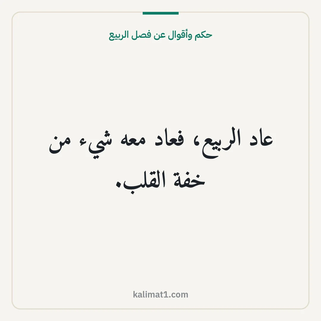 حكم وأقوال عن فصل الربيع: عاد الربيع، فعاد معه شيء من خفة القلب.