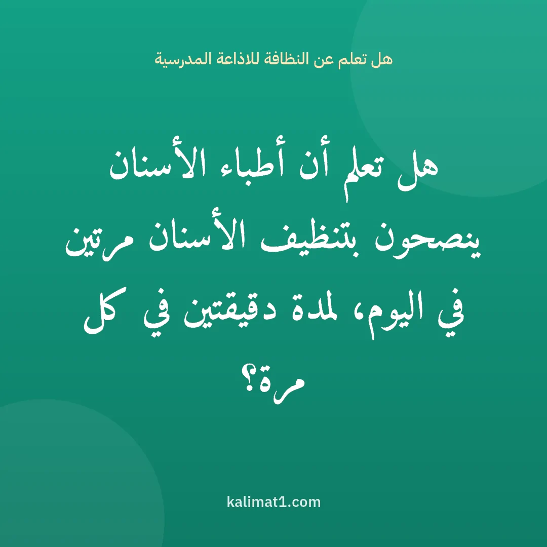 هل تعلم عن النظافة للاذاعة المدرسية: هل تعلم أن أطباء الأسنان ينصحون بتنظيف الأسنان مرتين في اليوم، لمدة دقيقتين في كل مرة؟