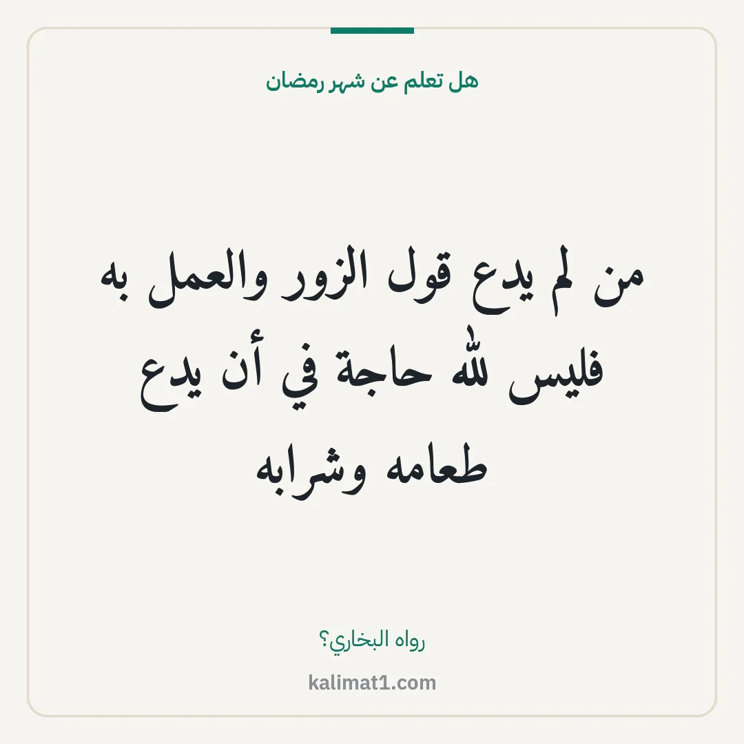 هل تعلم عن شهر رمضان: من لم يدع قول الزور والعمل به فليس لله حاجة في أن يدع طعامه وشرابه