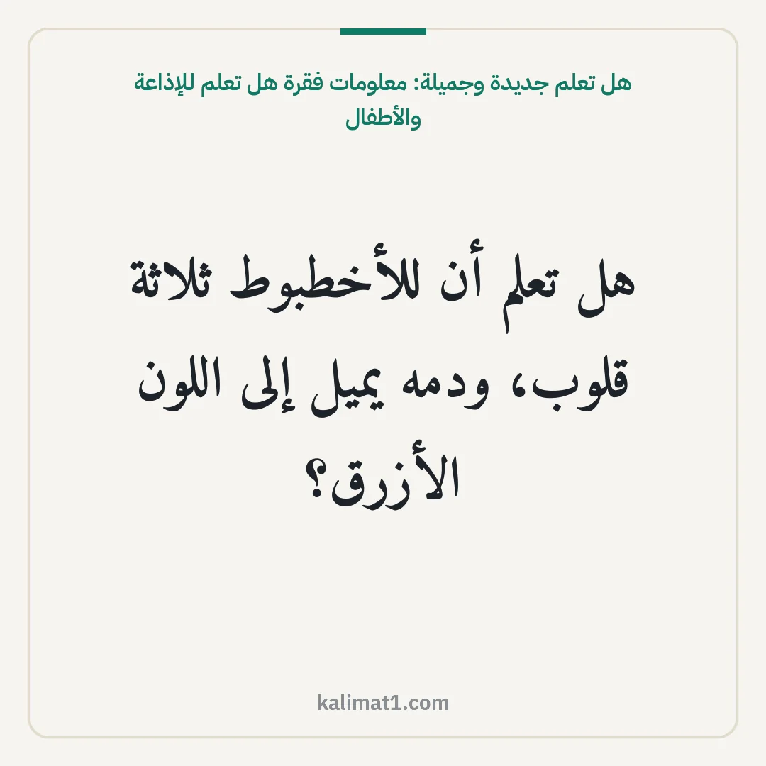 هل تعلم جديدة وجميلة: معلومات فقرة هل تعلم للإذاعة والأطفال: هل تعلم أن للأخطبوط ثلاثة قلوب، ودمه يميل إلى اللون الأزرق؟