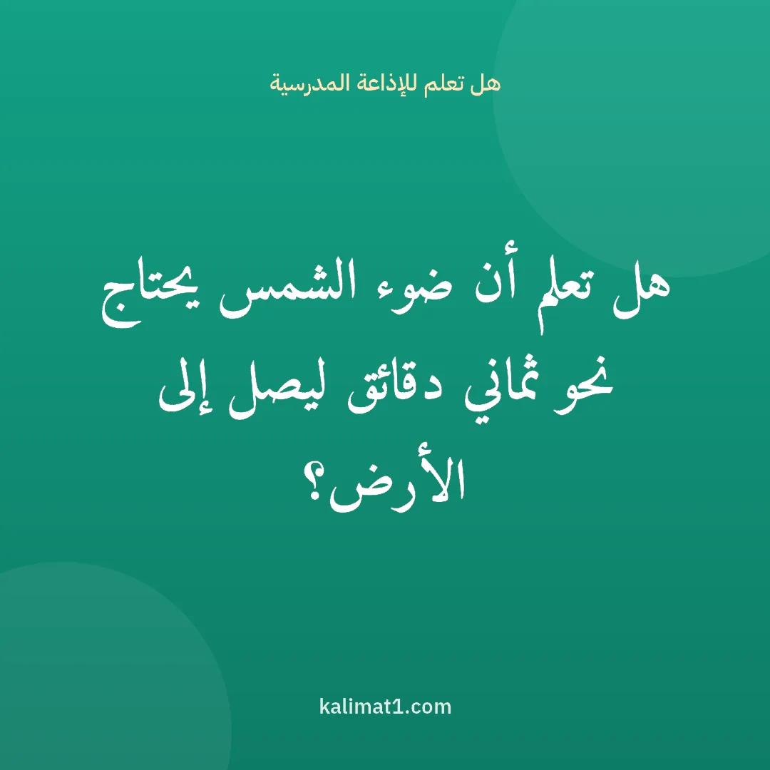 هل تعلم للإذاعة المدرسية: هل تعلم أن ضوء الشمس يحتاج نحو ثماني دقائق ليصل إلى الأرض؟