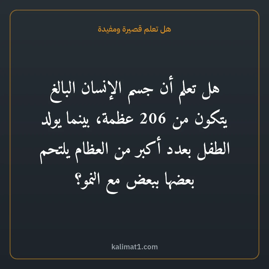 هل تعلم قصيرة ومفيدة: هل تعلم أن جسم الإنسان البالغ يتكون من 206 عظمة، بينما يولد الطفل بعدد أكبر من العظام يلتح...