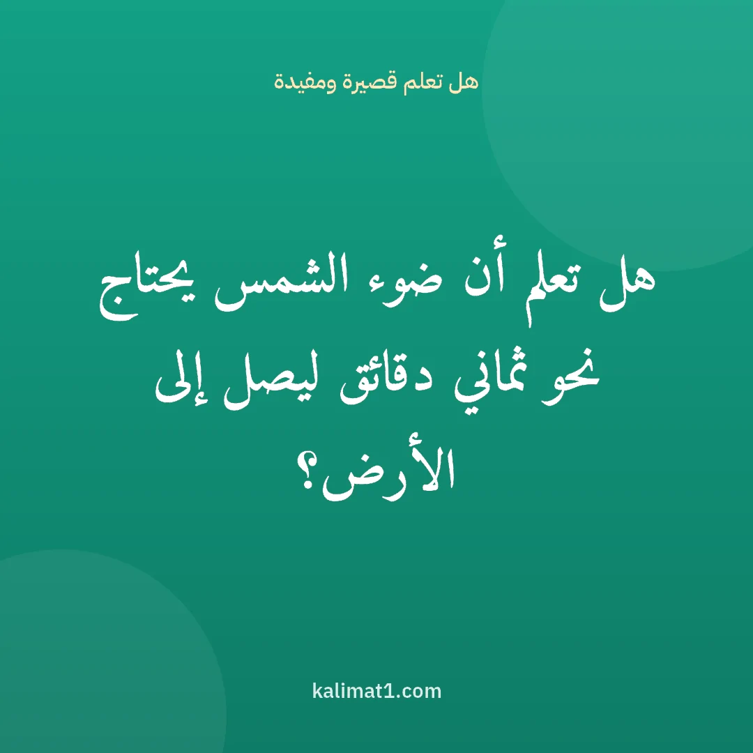 هل تعلم قصيرة ومفيدة: هل تعلم أن ضوء الشمس يحتاج نحو ثماني دقائق ليصل إلى الأرض؟