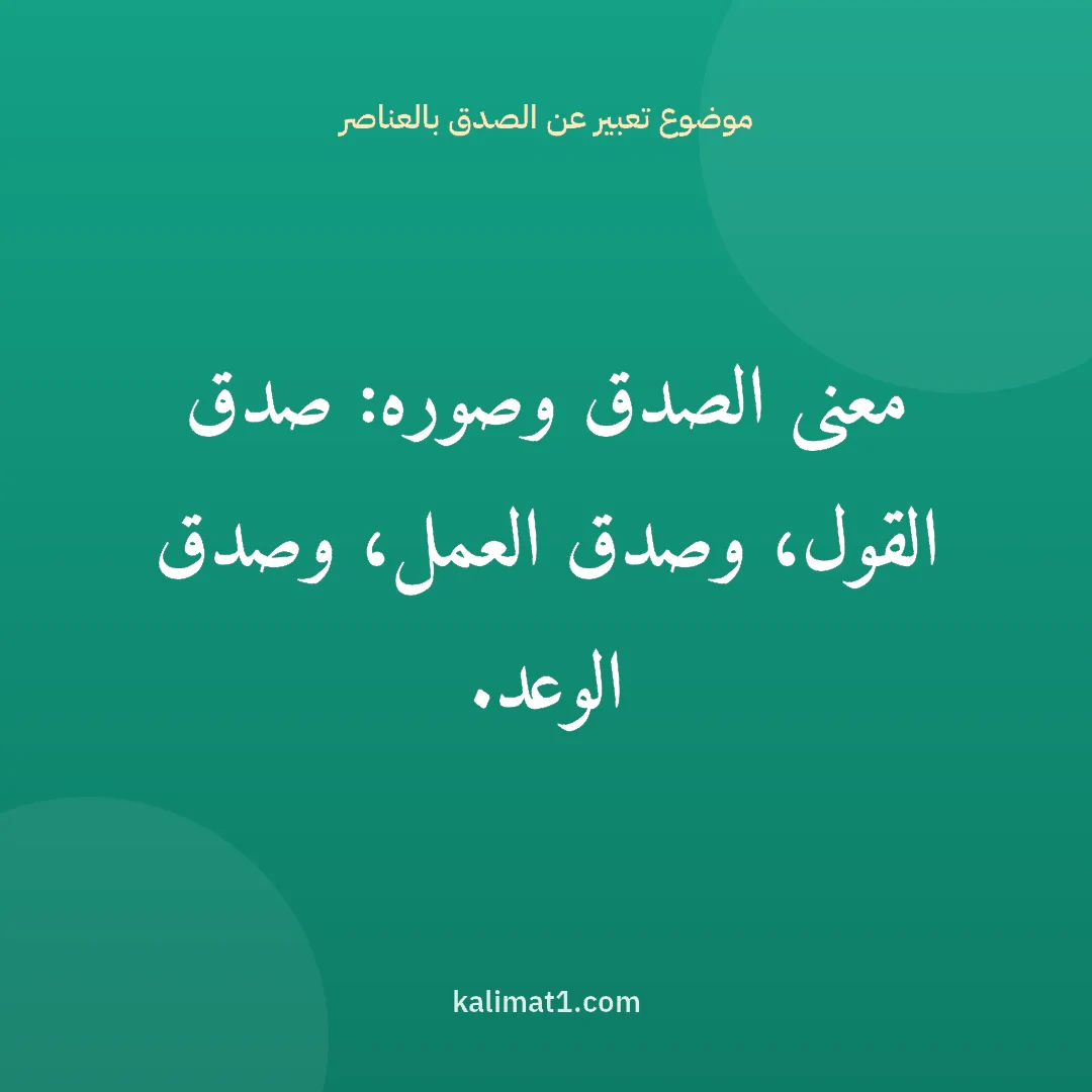 موضوع تعبير عن الصدق بالعناصر: معنى الصدق وصوره: صدق القول، وصدق العمل، وصدق الوعد.