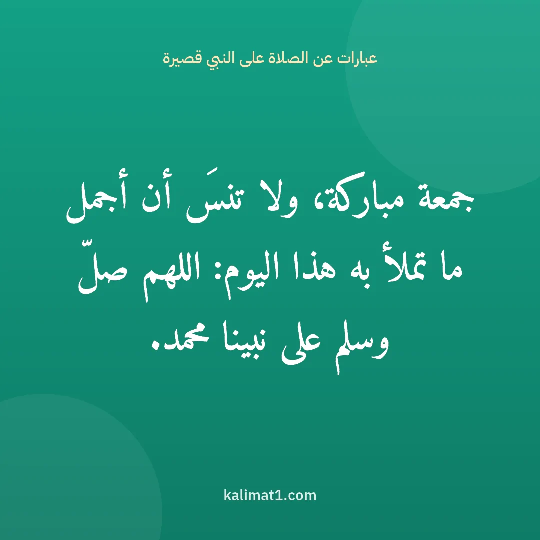 عبارات عن الصلاة على النبي قصيرة: جمعة مباركة، ولا تنسَ أن أجمل ما تملأ به هذا اليوم: اللهم صلّ وسلم على نبينا محمد.