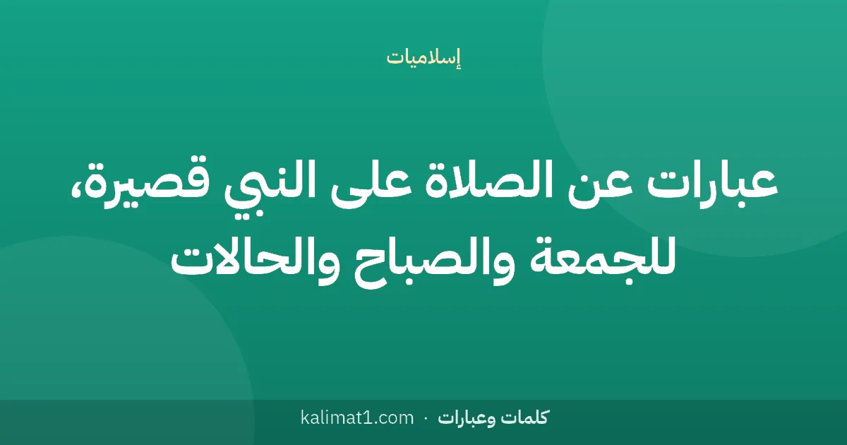 عبارات عن الصلاة على النبي قصيرة، للجمعة والصباح والحالات