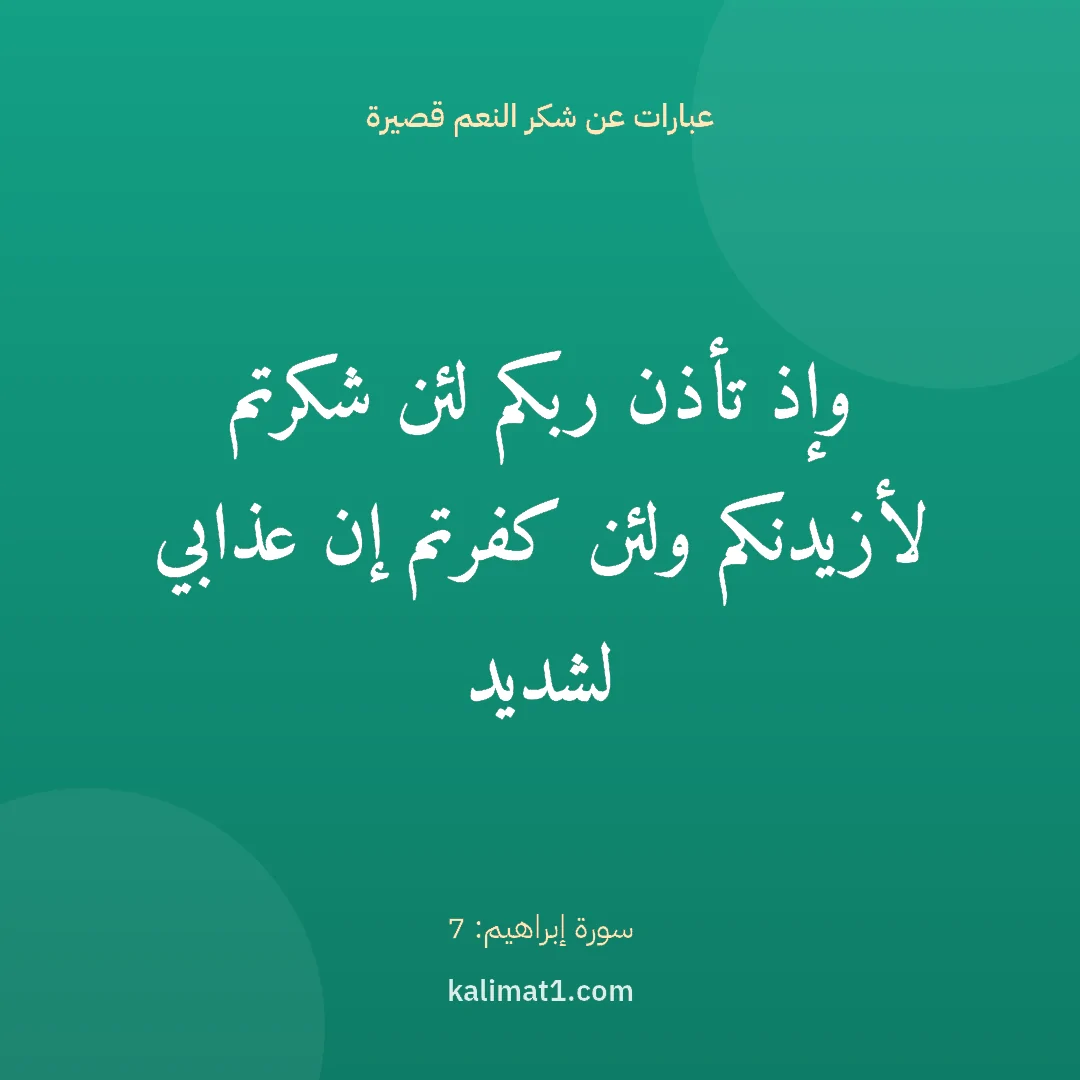 عبارات عن شكر النعم قصيرة: وإذ تأذن ربكم لئن شكرتم لأزيدنكم ولئن كفرتم إن عذابي لشديد