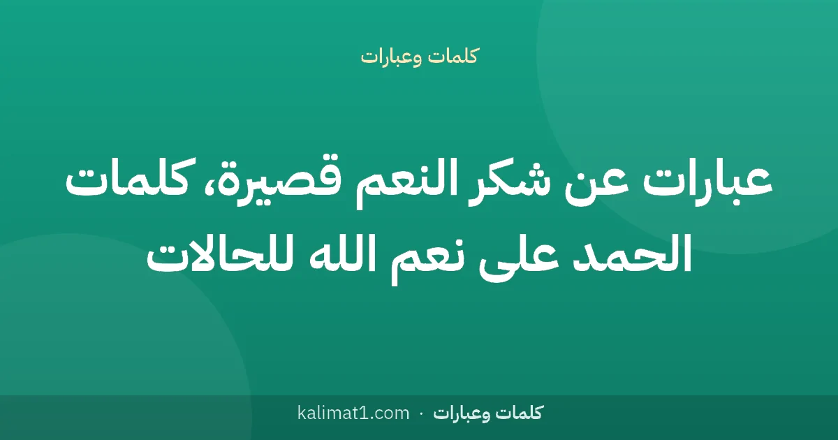 عبارات عن شكر النعم قصيرة، كلمات الحمد على نعم الله للحالات
