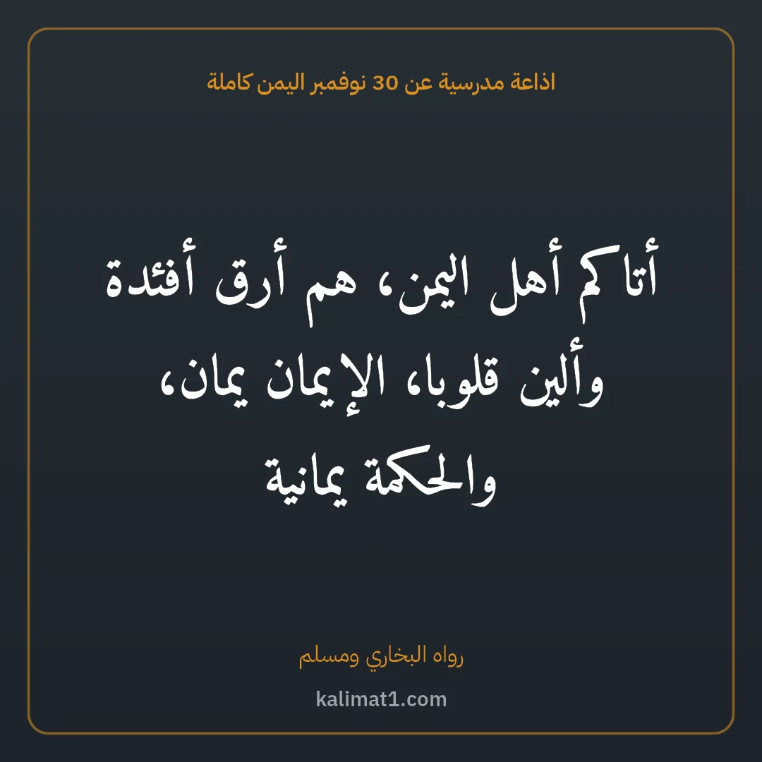 اذاعة مدرسية عن 30 نوفمبر اليمن كاملة: أتاكم أهل اليمن، هم أرق أفئدة وألين قلوبا، الإيمان يمان، والحكمة يمانية