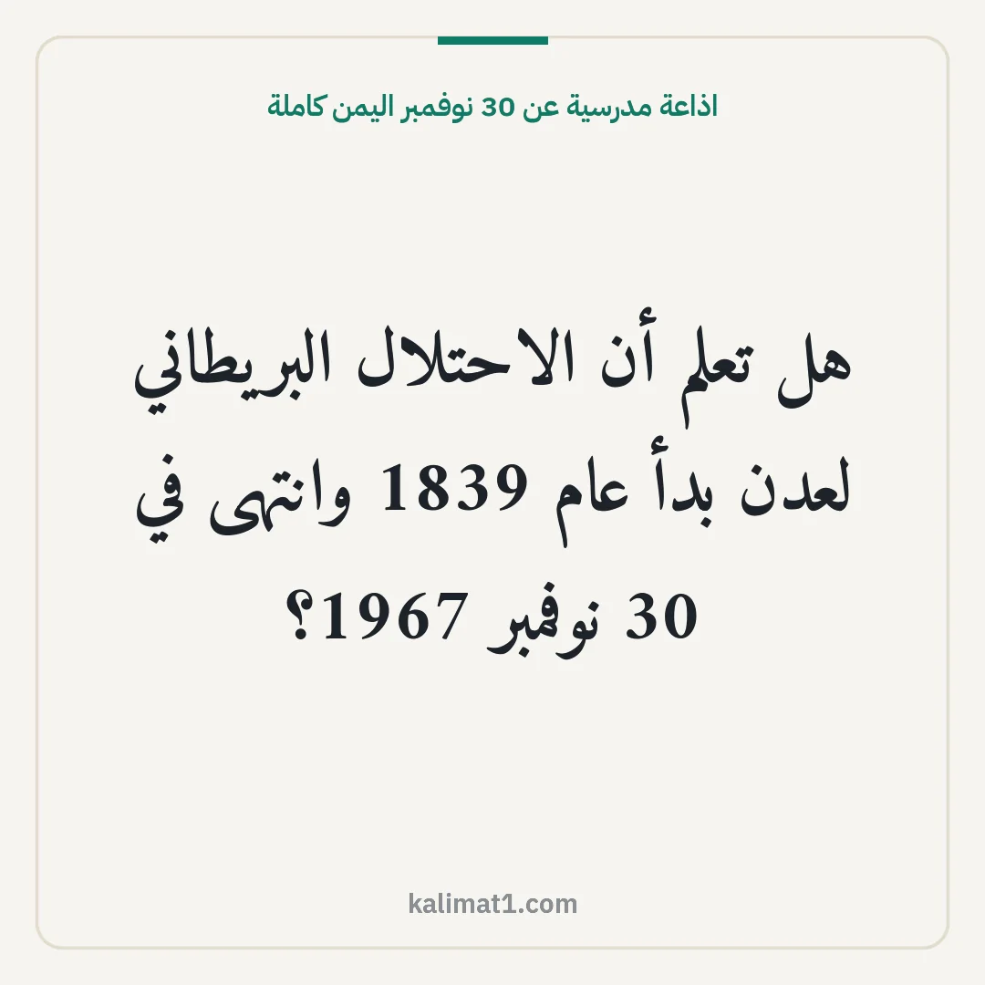 اذاعة مدرسية عن 30 نوفمبر اليمن كاملة: هل تعلم أن الاحتلال البريطاني لعدن بدأ عام 1839 وانتهى في 30 نوفمبر 1967؟