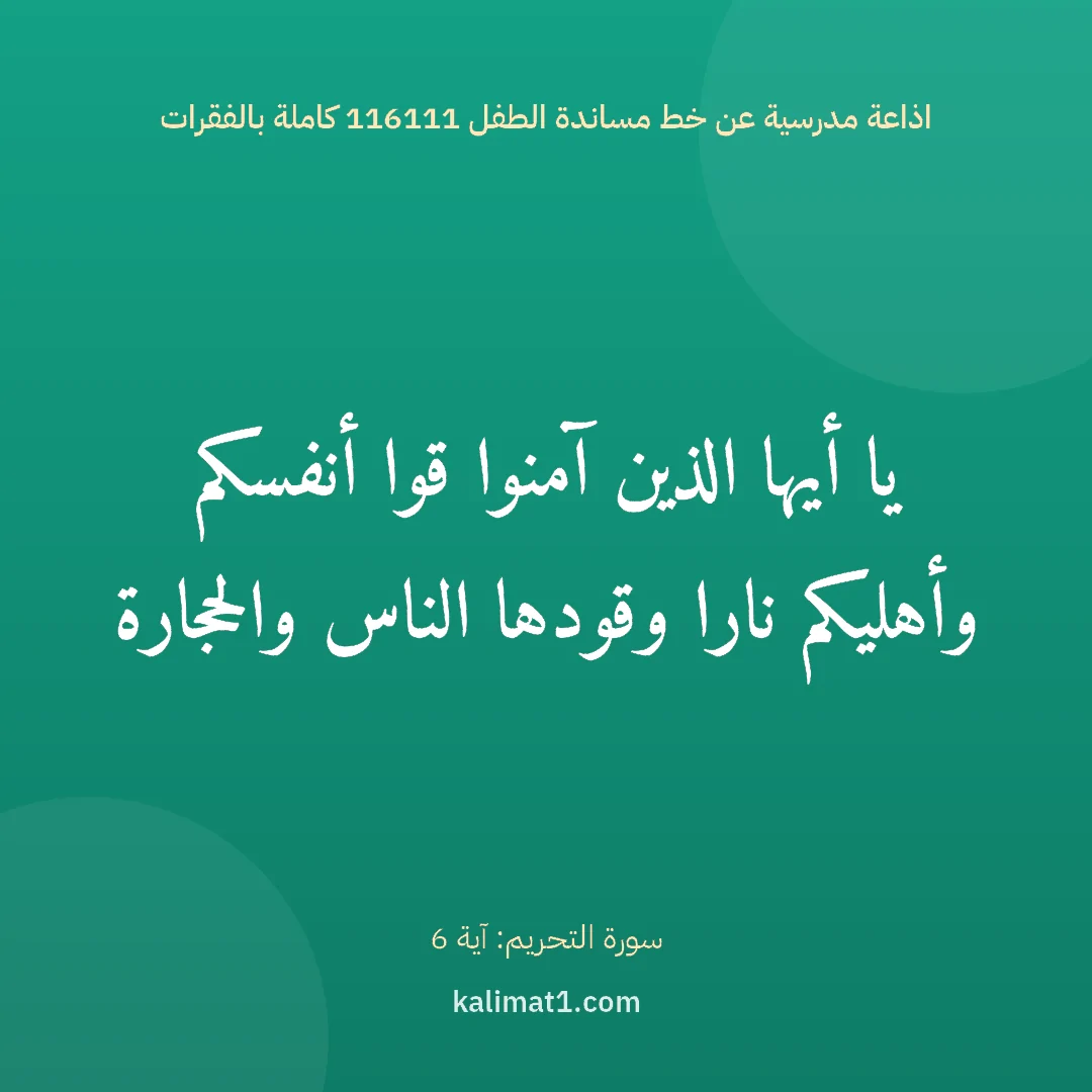 اذاعة مدرسية عن خط مساندة الطفل 116111 كاملة بالفقرات: يا أيها الذين آمنوا قوا أنفسكم وأهليكم نارا وقودها الناس والحجارة
