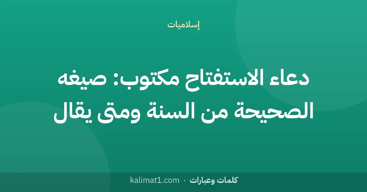 دعاء الاستفتاح مكتوب: صيغه الصحيحة من السنة ومتى يقال