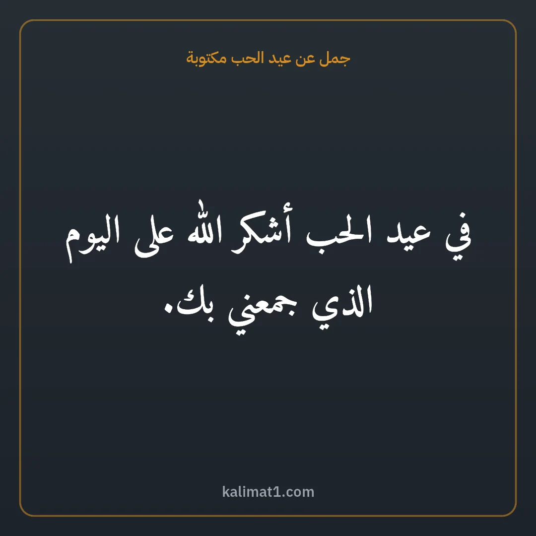جمل عن عيد الحب مكتوبة: في عيد الحب أشكر الله على اليوم الذي جمعني بك.