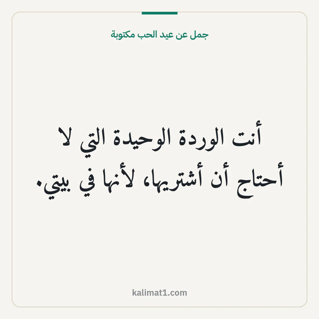 جمل عن عيد الحب مكتوبة: أنت الوردة الوحيدة التي لا أحتاج أن أشتريها، لأنها في بيتي.