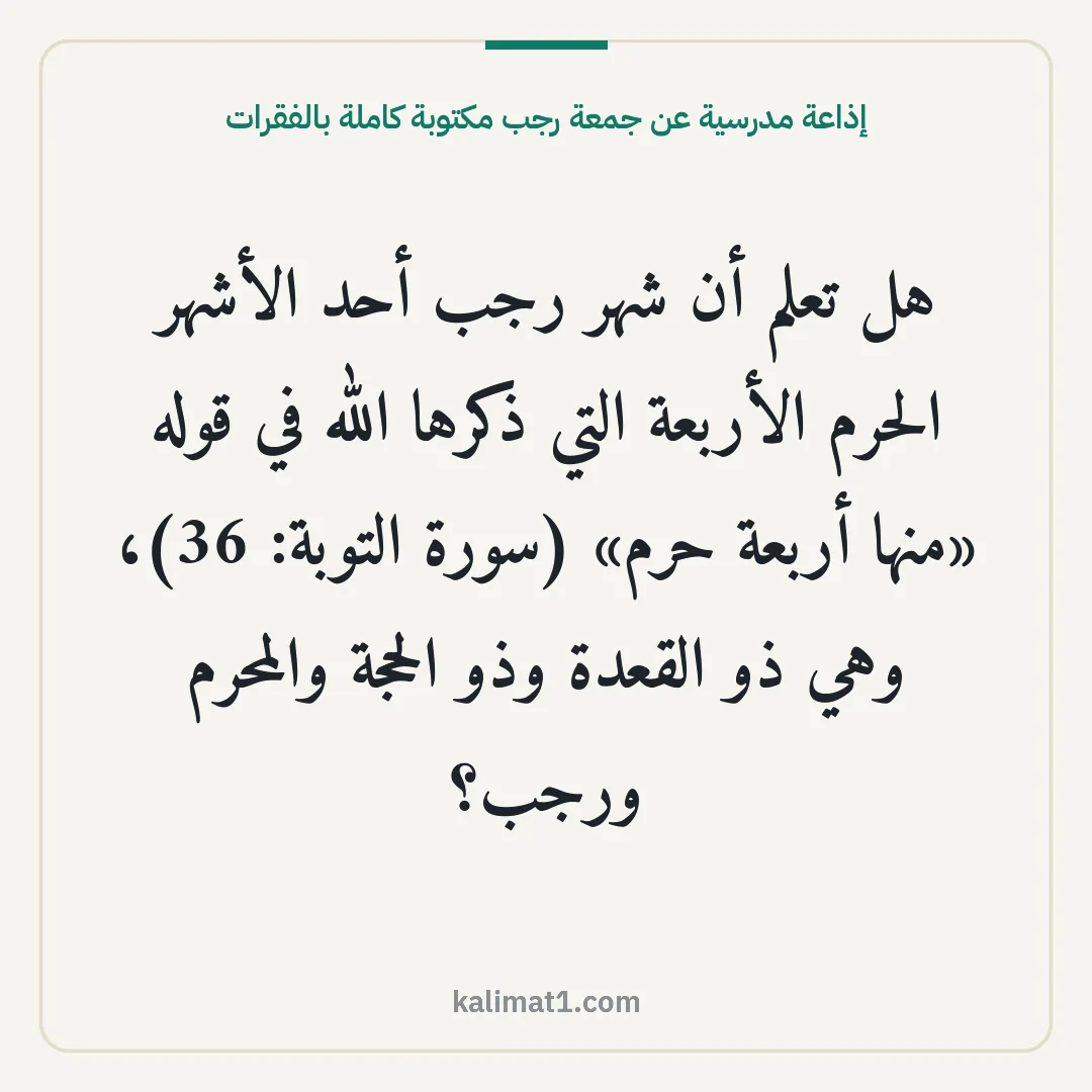 إذاعة مدرسية عن جمعة رجب مكتوبة كاملة بالفقرات: هل تعلم أن شهر رجب أحد الأشهر الحرم الأربعة التي ذكرها الله في قوله «منها أربعة حرم» (سورة...