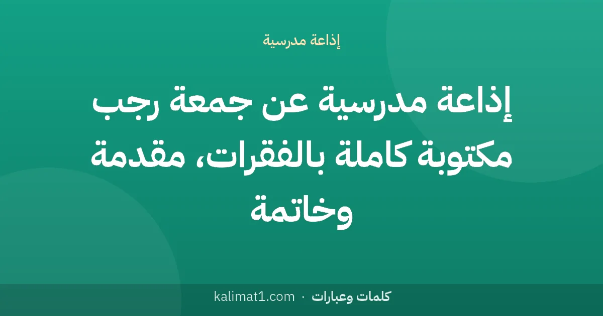 إذاعة مدرسية عن جمعة رجب مكتوبة كاملة بالفقرات، مقدمة وخاتمة