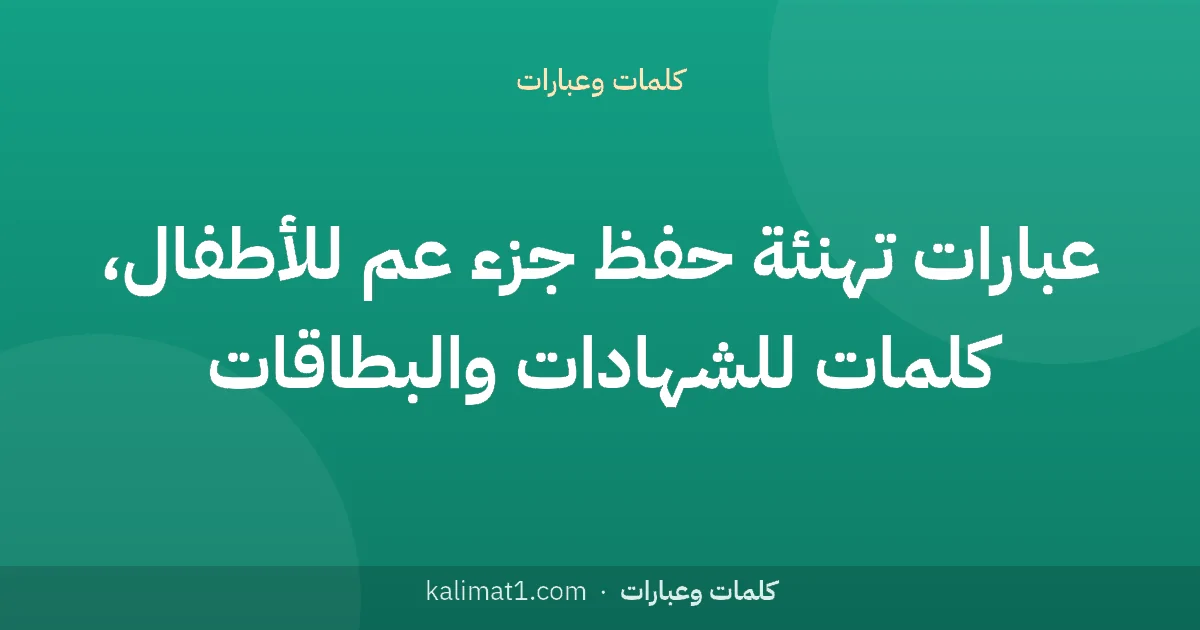 عبارات تهنئة حفظ جزء عم للأطفال، كلمات للشهادات والبطاقات