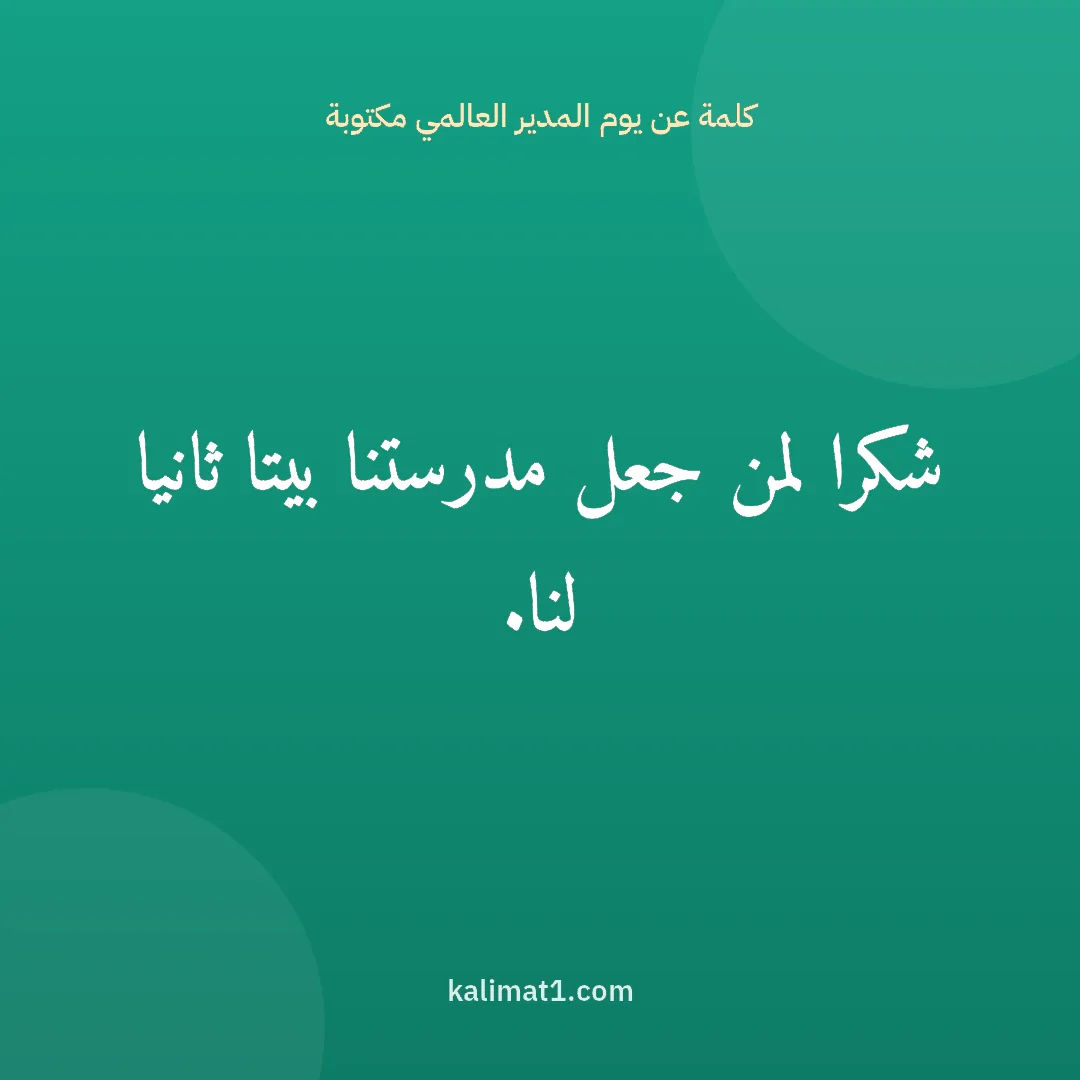كلمة عن يوم المدير العالمي مكتوبة: شكرا لمن جعل مدرستنا بيتا ثانيا لنا.