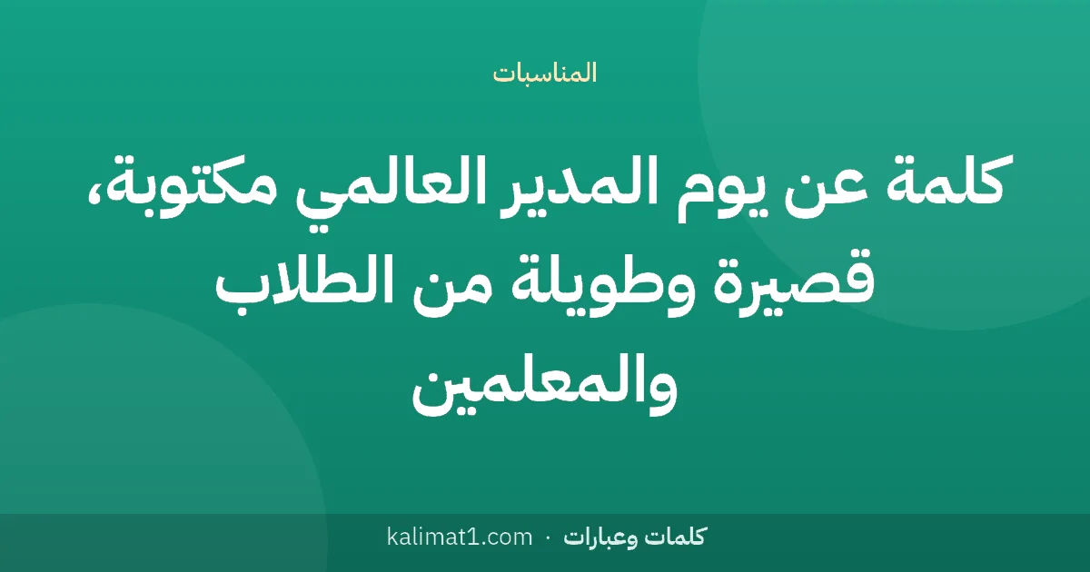 كلمة عن يوم المدير العالمي مكتوبة، قصيرة وطويلة من الطلاب والمعلمين