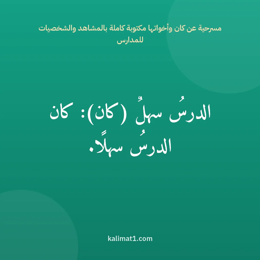 مسرحية عن كان وأخواتها مكتوبة كاملة بالمشاهد والشخصيات للمدارس: الدرسُ سهلٌ (كان): كان الدرسُ سهلًا.