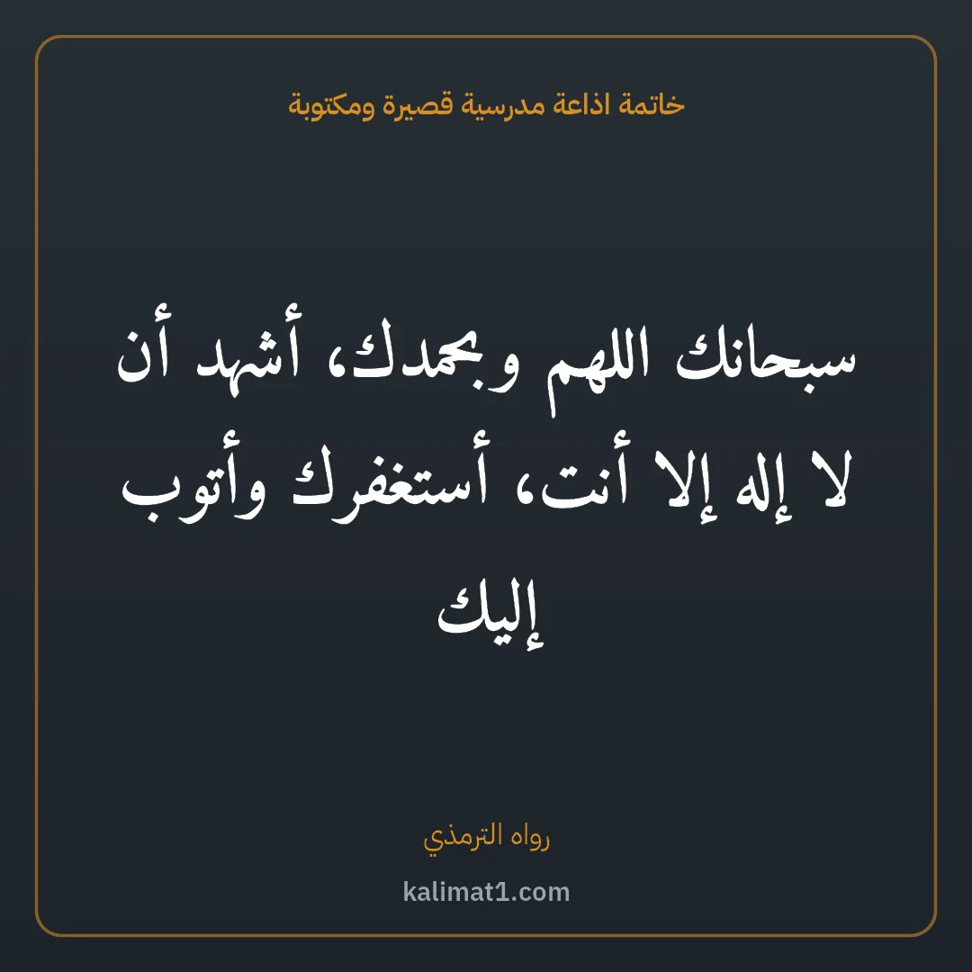خاتمة اذاعة مدرسية قصيرة ومكتوبة: سبحانك اللهم وبحمدك، أشهد أن لا إله إلا أنت، أستغفرك وأتوب إليك