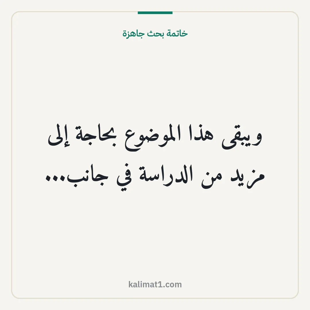 خاتمة بحث جاهزة: ويبقى هذا الموضوع بحاجة إلى مزيد من الدراسة في جانب...