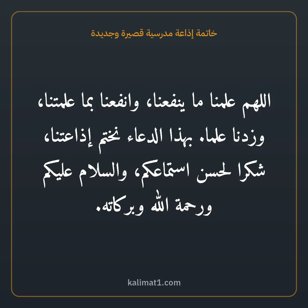 خاتمة إذاعة مدرسية قصيرة وجديدة: اللهم علمنا ما ينفعنا، وانفعنا بما علمتنا، وزدنا علما. بهذا الدعاء نختم إذاعتنا، شكرا لحسن...
