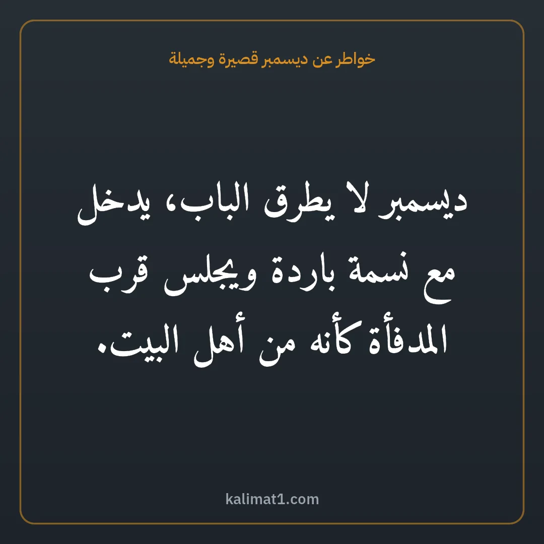 خواطر عن ديسمبر قصيرة وجميلة: ديسمبر لا يطرق الباب، يدخل مع نسمة باردة ويجلس قرب المدفأة كأنه من أهل البيت.
