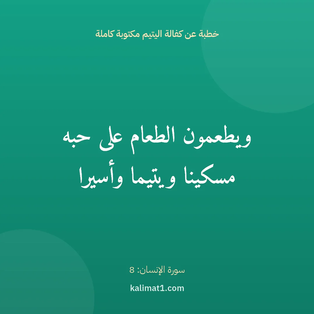 خطبة عن كفالة اليتيم مكتوبة كاملة: ويطعمون الطعام على حبه مسكينا ويتيما وأسيرا