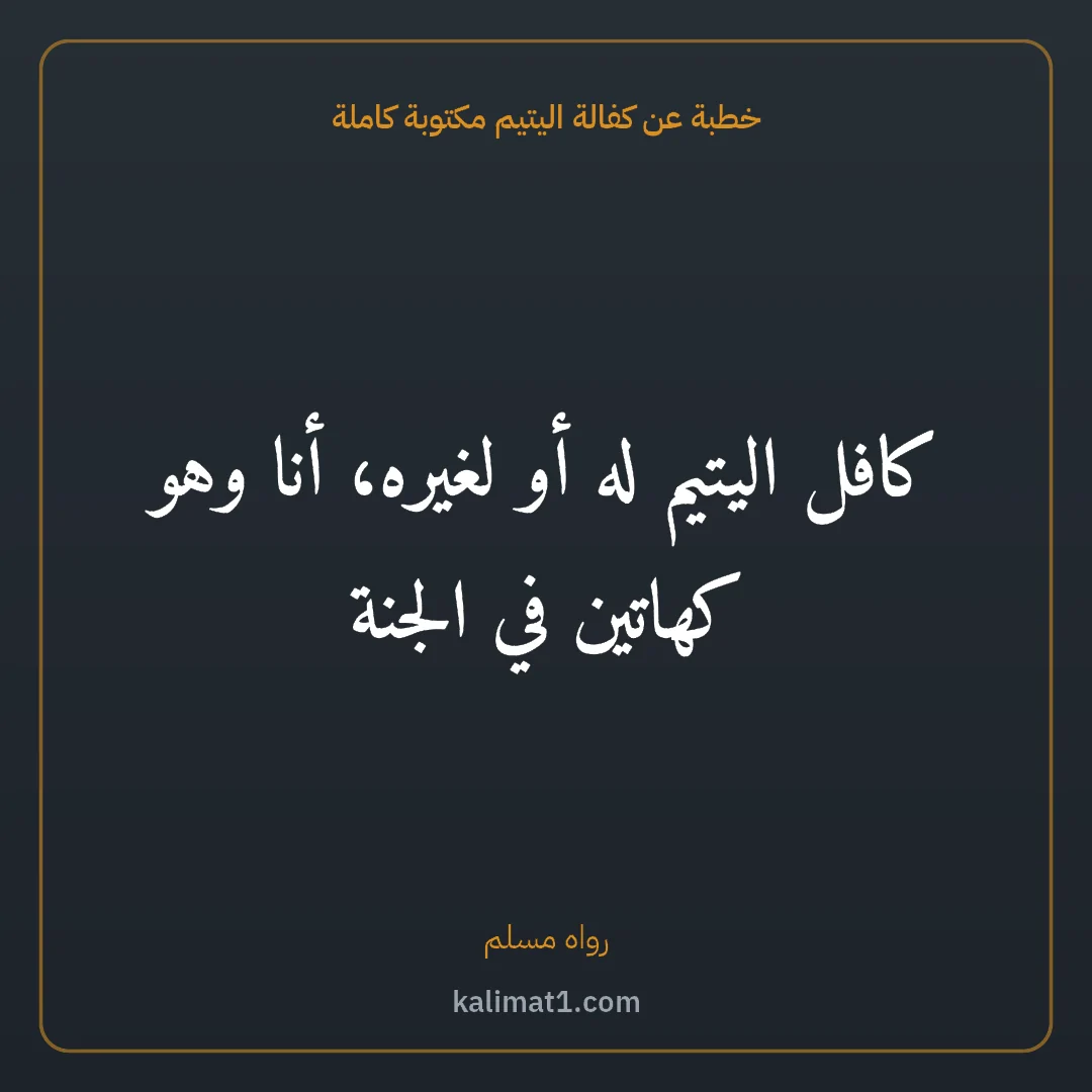 خطبة عن كفالة اليتيم مكتوبة كاملة: كافل اليتيم له أو لغيره، أنا وهو كهاتين في الجنة