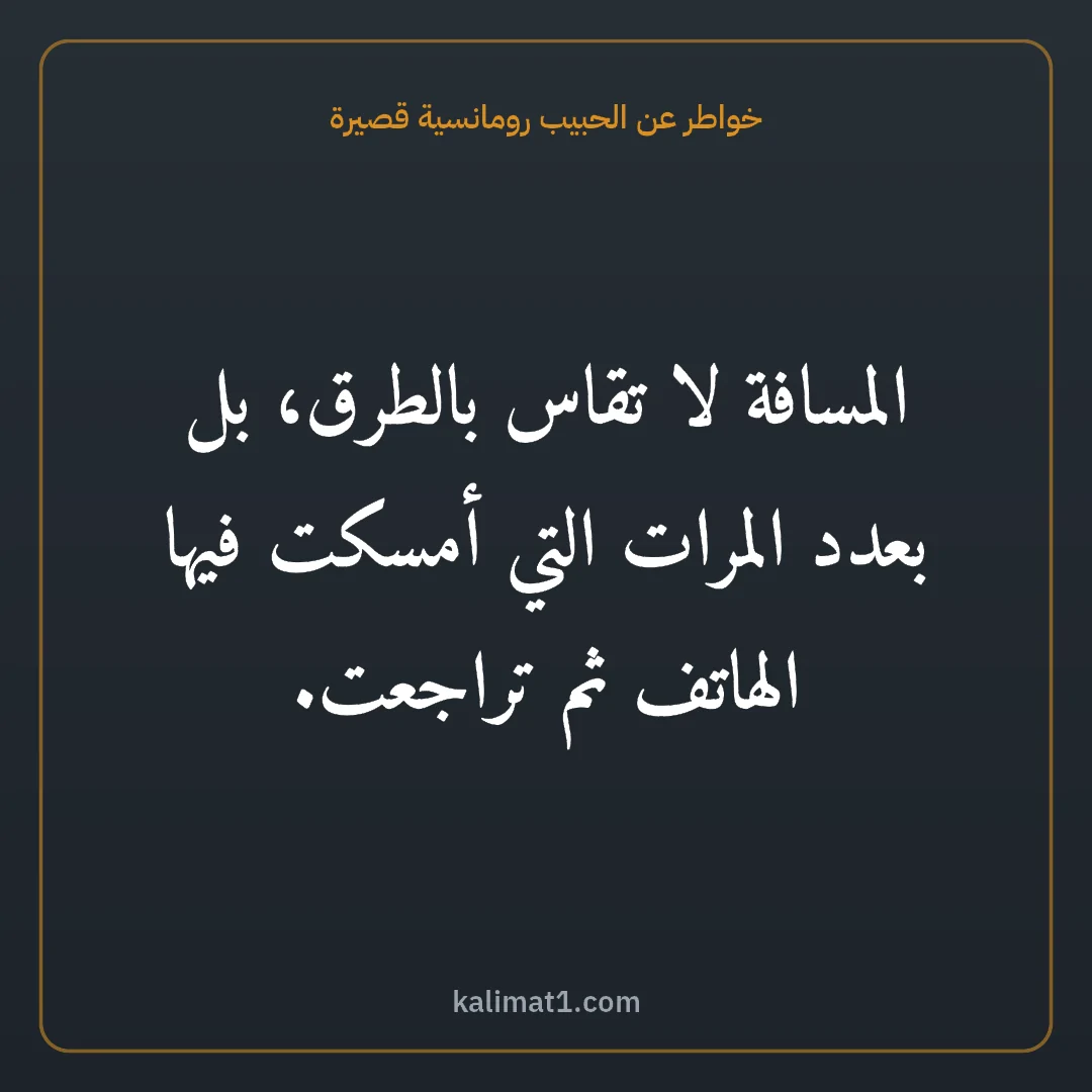 خواطر عن الحبيب رومانسية قصيرة: المسافة لا تقاس بالطرق، بل بعدد المرات التي أمسكت فيها الهاتف ثم تراجعت.