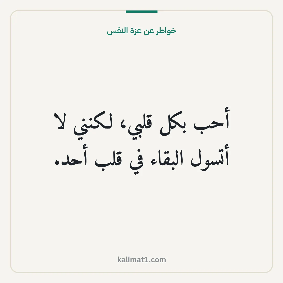 خواطر عن عزة النفس: أحب بكل قلبي، لكنني لا أتسول البقاء في قلب أحد.