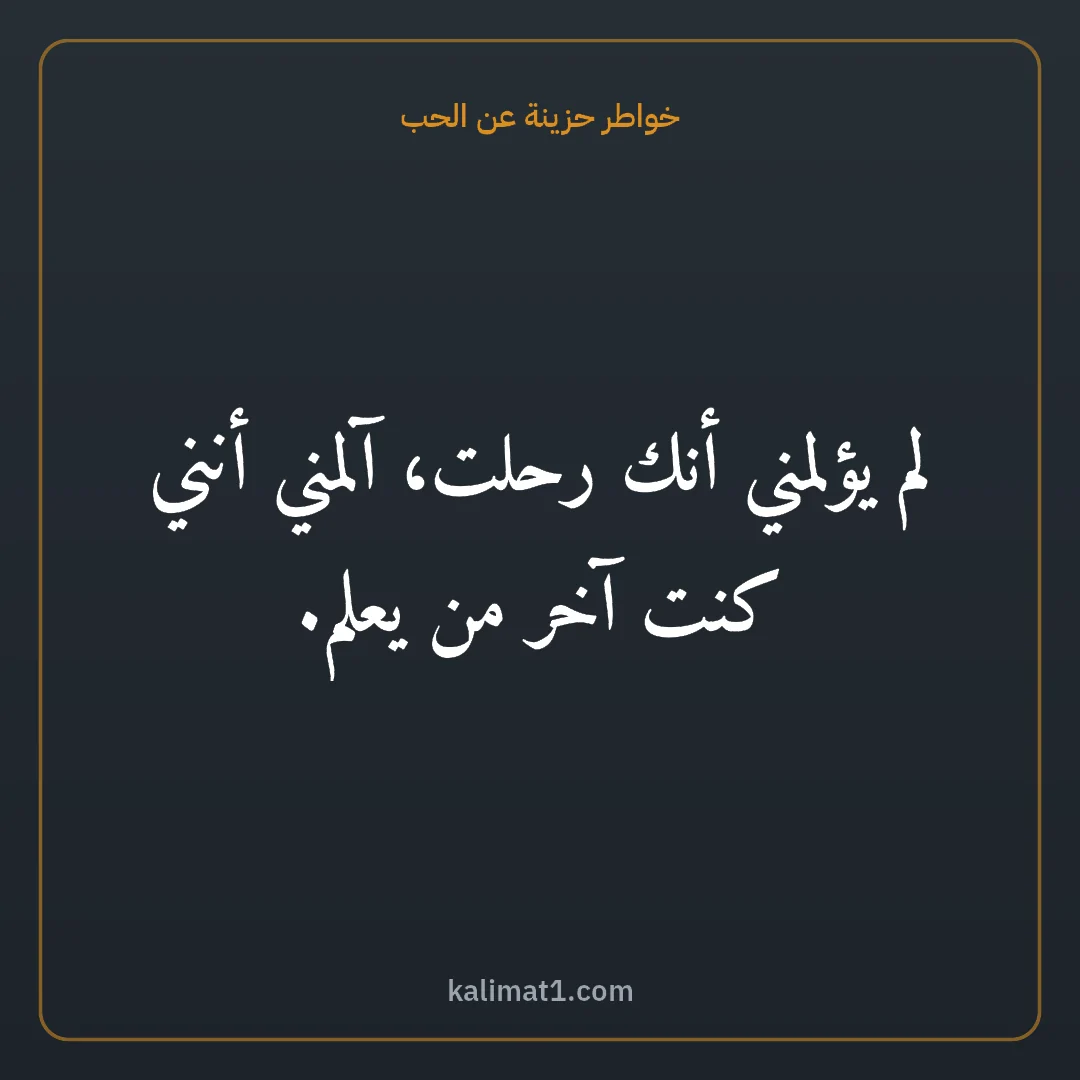 خواطر حزينة عن الحب: لم يؤلمني أنك رحلت، آلمني أنني كنت آخر من يعلم.