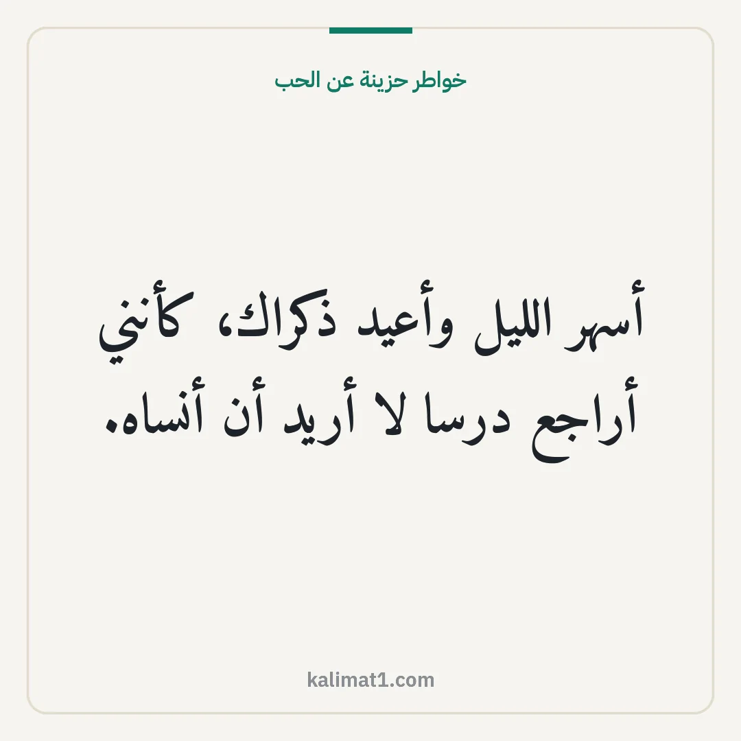 خواطر حزينة عن الحب: أسهر الليل وأعيد ذكراك، كأنني أراجع درسا لا أريد أن أنساه.